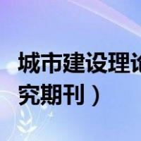 城市建设理论研究期刊投稿（城市建设理论研究期刊）