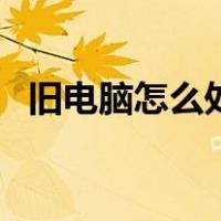 旧电脑怎么处理最值钱（旧电脑怎么处理）