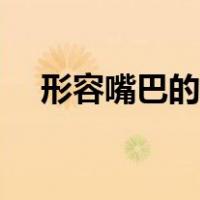 形容嘴巴的词语大全（形容嘴巴的词语）