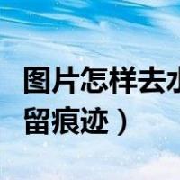 图片怎样去水印不留痕迹（图片怎样去水印不留痕迹）