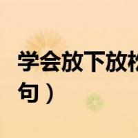 学会放下放松自己的名言（学会放下的名言警句）
