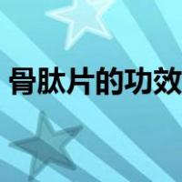 骨肽片的功效与作用（骨肽片的功效与作用）