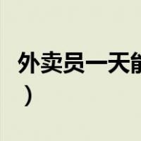 外卖员一天能送多少（外卖员一天能送多少单）