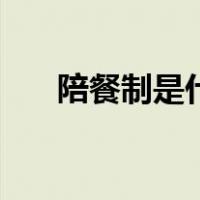 陪餐制是什么意思（陪餐制是啥意思）