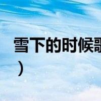 雪下的时候歌词表达的意思（雪下的时候歌词）