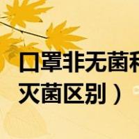 口罩非无菌和灭菌级有啥区别（口罩非无菌和灭菌区别）