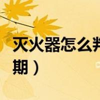 灭火器怎么判断过期了（灭火器怎么看是否过期）