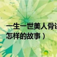一生一世美人骨讲述的是什么故事（一生一世美人骨 讲述了怎样的故事）