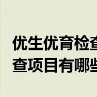 优生优育检查项目有哪些在哪做（优生优育检查项目有哪些）