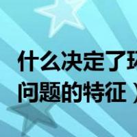 什么决定了环境问题的特征（什么决定了环境问题的特征）