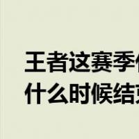 王者这赛季什么时候结束2022（王者这赛季什么时候结束）