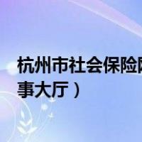 杭州市社会保险网上办事大厅官网（杭州市社会保险网上办事大厅）