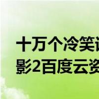 十万个冷笑话电影2百度云（十万个冷笑话电影2百度云资源）
