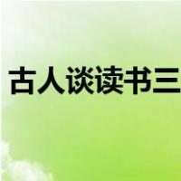 古人谈读书三则全文（古人谈读书三则全文）