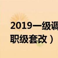 2019一级调研员职级套改条件（一级调研员职级套改）