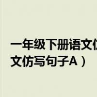 一年级下册语文仿写句子专项训练（期末必备 一年级上册语文仿写句子A）