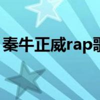 秦牛正威rap歌词完整版（秦牛正威rap歌词）