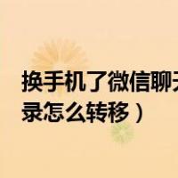 换手机了微信聊天记录怎么恢复回来（换手机了微信聊天记录怎么转移）