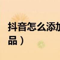 抖音怎么添加淘宝商品（抖音怎么添加淘宝商品）
