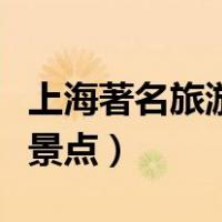 上海著名旅游景点有哪些地方（上海著名旅游景点）