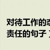 对待工作的态度和责任心（对待工作的态度和责任的句子）