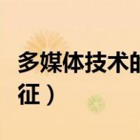 多媒体技术的特征不包括有（多媒体技术的特征）