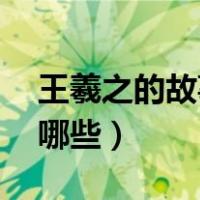 王羲之的故事有哪些20字（王羲之的故事有哪些）
