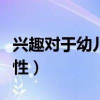 兴趣对于幼儿习惯重要性（兴趣对幼儿的重要性）