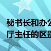 秘书长和办公厅主任什么区别（秘书长和办公厅主任的区别）