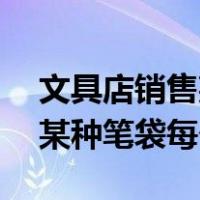 文具店销售某种笔袋每个12元（文具店销售某种笔袋每个18元）