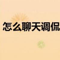 怎么聊天调侃女朋友（聊天怎么调戏男朋友）