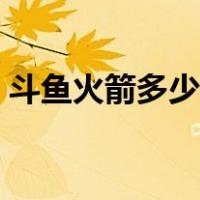 斗鱼火箭多少钱一个（斗鱼火箭多少人民币）