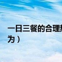 一日三餐的合理热量配比是多少（一日三餐的合理热量配比为）