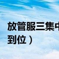 放管服三集中三到位是什么（什么是三集中三到位）