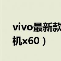 vivo最新款手机x60多少钱（vivo最新款手机x60）