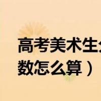 高考美术生分数怎么算2020（高考美术生分数怎么算）