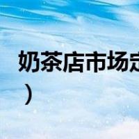 奶茶店市场定位范文（奶茶店市场定位怎么写）