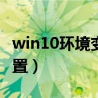 win10环境变量设置（win10环境变量怎么设置）