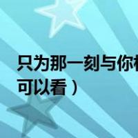 只为那一刻与你相见在哪个城市（只为那一刻与你相见在哪可以看）