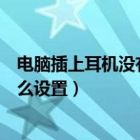 电脑插上耳机没有声音怎么设置（电脑插上耳机没有声音怎么设置）