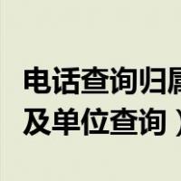 电话查询归属地及单位软件（电话查询归属地及单位查询）