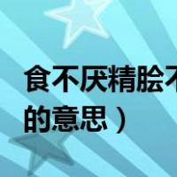食不厌精脍不厌细啥意思（食不厌精脍不厌细的意思）