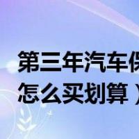第三年汽车保险怎么买划算（第三年汽车保险怎么买划算）
