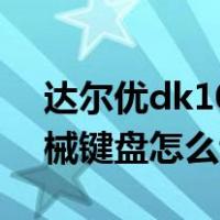 达尔优dk100键盘灯光怎么打开（达尔优机械键盘怎么调灯光）