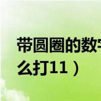 带圆圈的数字怎么打excel（带圆圈的数字怎么打11）
