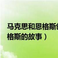 马克思和恩格斯创立历史唯物主义的伟大意义（马克思和恩格斯的故事）