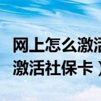 网上怎么激活社保卡医疗保险功能（网上怎么激活社保卡）