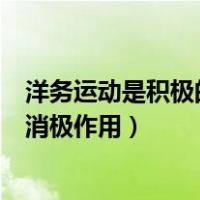 洋务运动是积极的但也有消极作用（洋务运动的积极作用和消极作用）