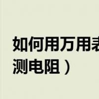如何用万用表测电磁阀的好坏（如何用万用表测电阻）