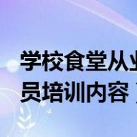 学校食堂从业人员培训ppt（学校食堂从业人员培训内容）